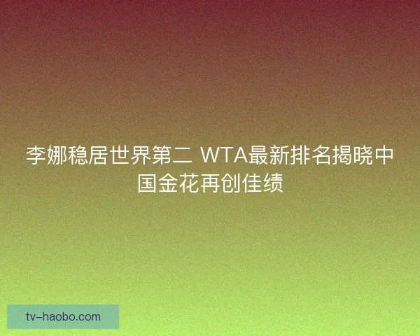李娜稳居世界第二 WTA最新排名揭晓中国金花再创佳绩 李娜稳居世界第二 WTA最新排名揭晓中国金花再创佳绩