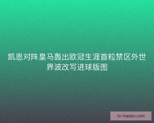 凯恩对阵皇马轰出欧冠生涯首粒禁区外世界波改写进球版图 凯恩对阵皇马轰出欧冠生涯首粒禁区外世界波改写进球版图