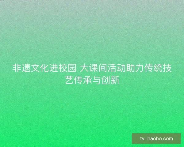 非遗文化进校园 大课间活动助力传统技艺传承与创新